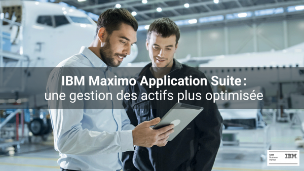 IBM MAXIMO APPLICATION SUITE : POUR UNE GESTION DES ACTIFS PLUS OPTIMISÉE